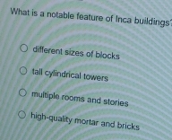 What is a notable feature of Inca buildings
different sizes of blocks
tall cylindrical towers
multiple rooms and stories
high-quality mortar and bricks