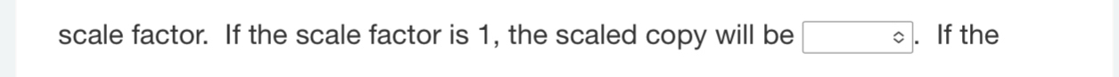 scale factor. If the scale factor is 1, the scaled copy will be □. If the