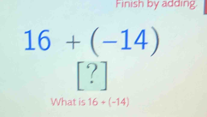 Finish by adding
16+(-14)
?] 
What is 16+(-14)