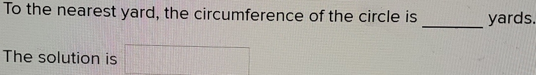 To the nearest yard, the circumference of the circle is 
_yards. 
The solution is