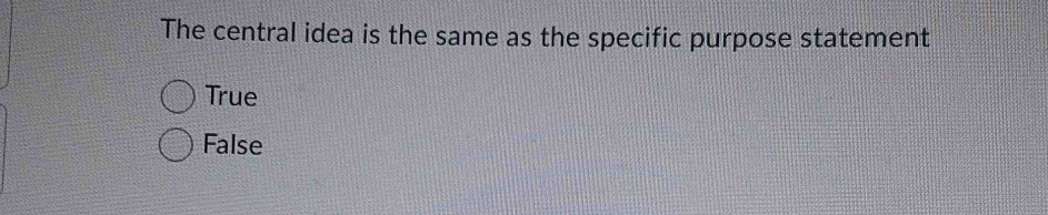 The central idea is the same as the specific purpose statement
True
False