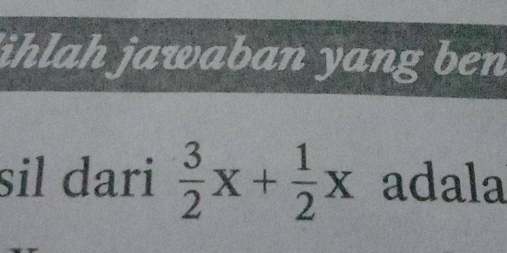 ihlah jawaban yang ben 
sil dari  3/2 x+ 1/2 x adala