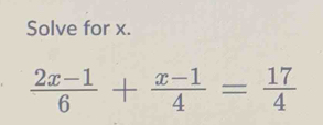 Solve for x.
 (2x-1)/6 + (x-1)/4 = 17/4 