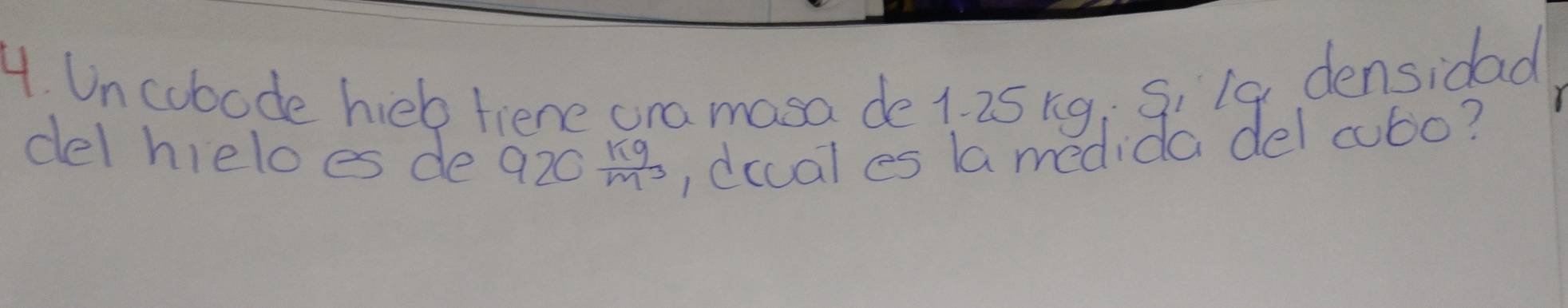 Uncobode hielp fiene ona masa de 1. 25 ng; Si 19 densidad 
del hieloes de 920 kg/m^3  , dccal es (a medida del cobo?