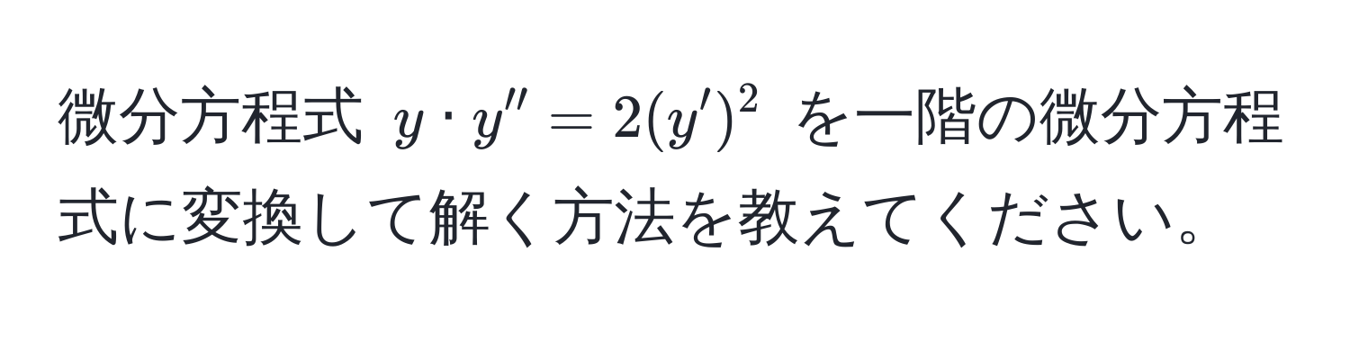 微分方程式 $y · y'' = 2(y')^2$ を一階の微分方程式に変換して解く方法を教えてください。