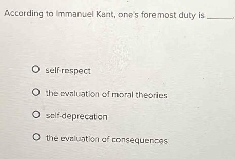 Solved: According to Immanuel Kant, one's foremost duty is_ self ...