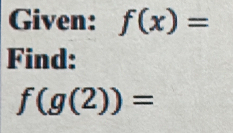 Given: f(x)=
Find:
f(g(2))=