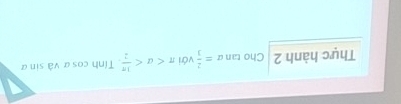 Thực hành 2 Cho tan alpha = 2/3  với π . Tính cosα và sin α