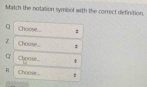 Match the notation symbol with the correct definition.
Q Choose...
Z Choose... 
:
Q ' Choose...
R Choose...