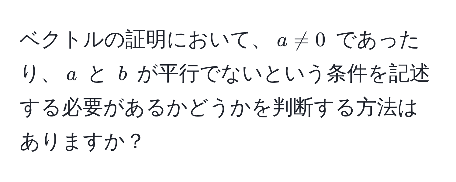 ベクトルの証明において、$a != 0$ であったり、$a$ と $b$ が平行でないという条件を記述する必要があるかどうかを判断する方法はありますか？