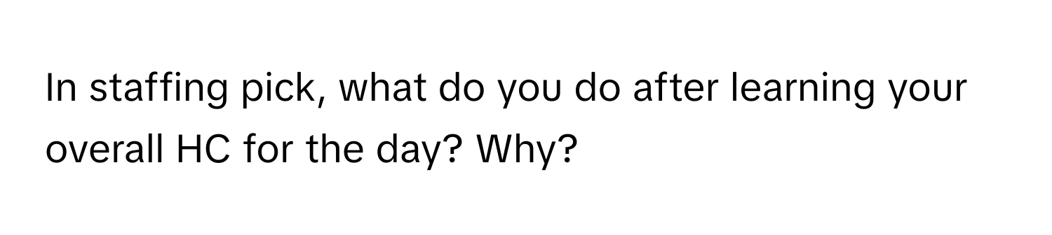 In staffing pick, what do you do after learning your overall HC for the day? Why?