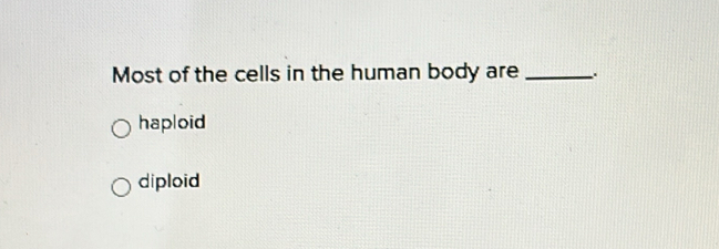 Most of the cells in the human body are_
haploid
diploid