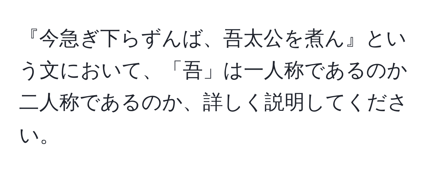 『今急ぎ下らずんば、吾太公を煮ん』という文において、「吾」は一人称であるのか二人称であるのか、詳しく説明してください。