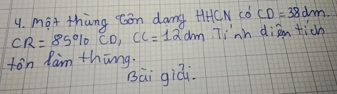 mot thang con dang +HCN có CD=38dm.
CR=85% CD, CC=12dm Tinh dien tich 
ton Ram thing. 
Bāi giái