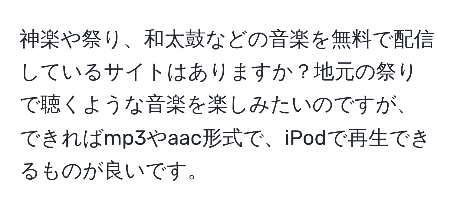 神楽や祭り、和太鼓などの音楽を無料で配信しているサイトはありますか？地元の祭りで聴くような音楽を楽しみたいのですが、できればmp3やaac形式で、iPodで再生できるものが良いです。