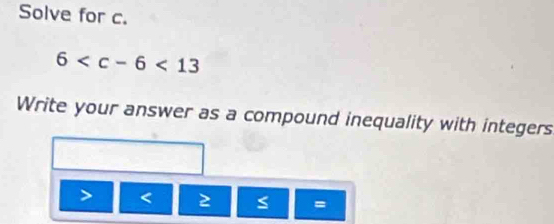 Solve for c.
6
Write your answer as a compound inequality with integers

=