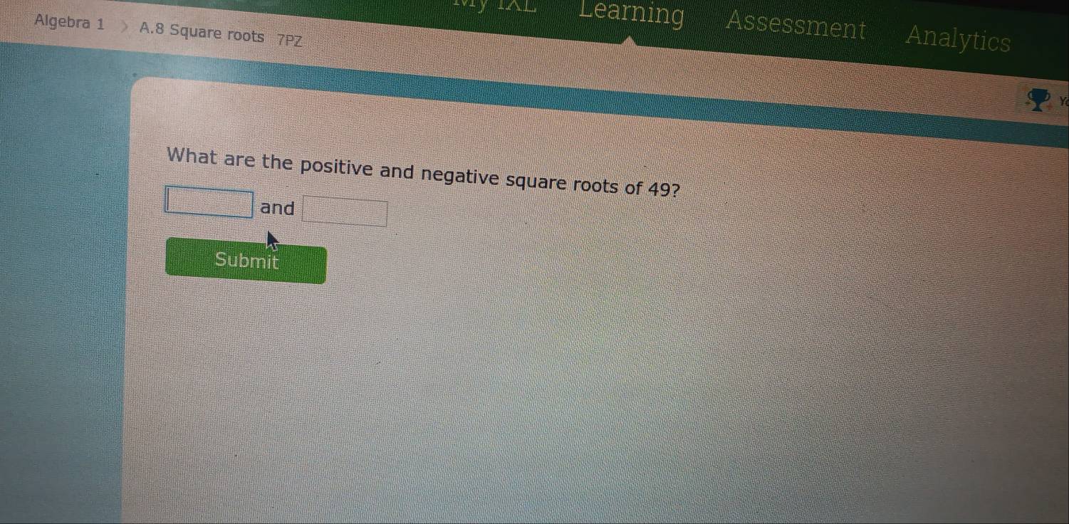 Learning Assessment Analytics 
Algebra 1 A.8 Square roots 7PZ 
What are the positive and negative square roots of 49?
□ and □ 
Submit