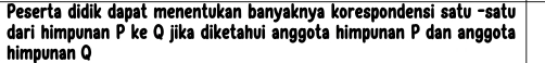 Peserta didik dapat menentukan banyaknya korespondensi satu -satu 
dari himpunan P ke Q jika diketahui anggota himpunan P dan anggota 
himpunan Q