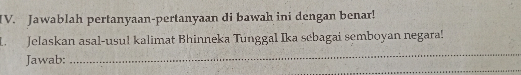 Jawablah pertanyaan-pertanyaan di bawah ini dengan benar! 
1. Jelaskan asal-usul kalimat Bhinneka Tunggal Ika sebagai semboyan negara! 
_ 
_ 
Jawab: