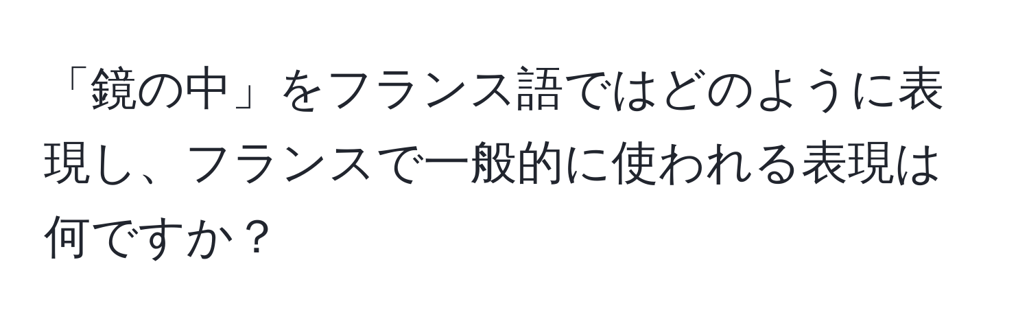 「鏡の中」をフランス語ではどのように表現し、フランスで一般的に使われる表現は何ですか？