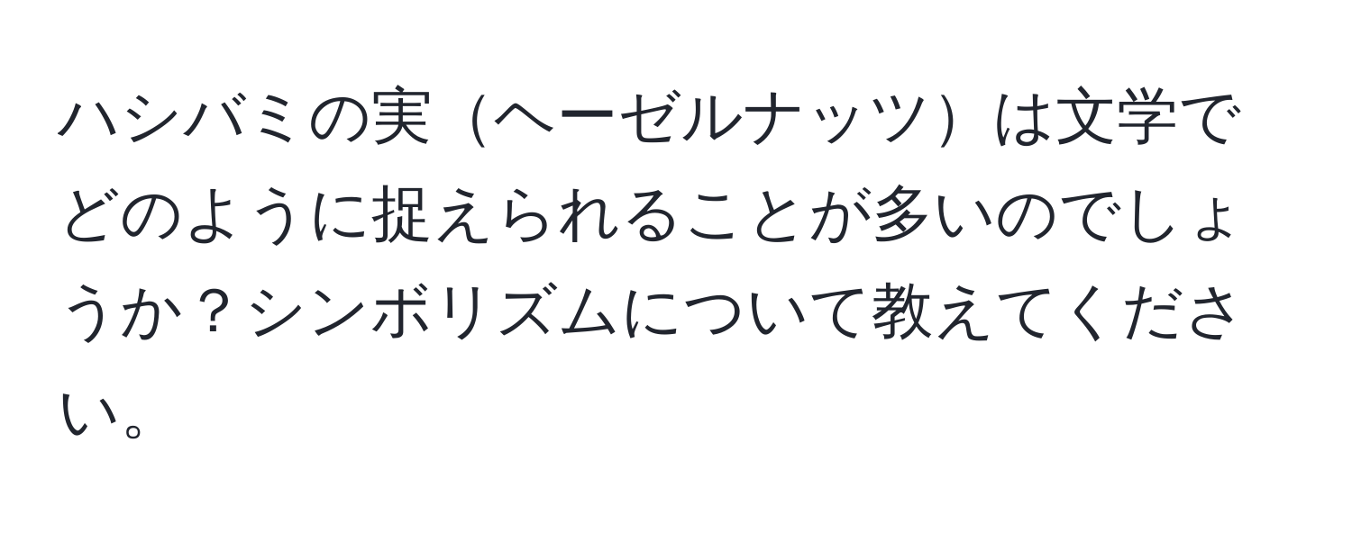 ハシバミの実ヘーゼルナッツは文学でどのように捉えられることが多いのでしょうか？シンボリズムについて教えてください。