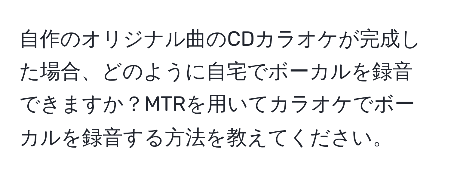 自作のオリジナル曲のCDカラオケが完成した場合、どのように自宅でボーカルを録音できますか？MTRを用いてカラオケでボーカルを録音する方法を教えてください。