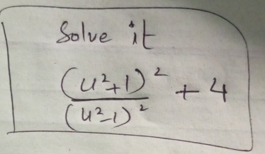 Solve it
frac (u^2+1)^2(u^2-1)^2+4