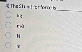 The SI unit for force is
_
kg
m/s
N
m