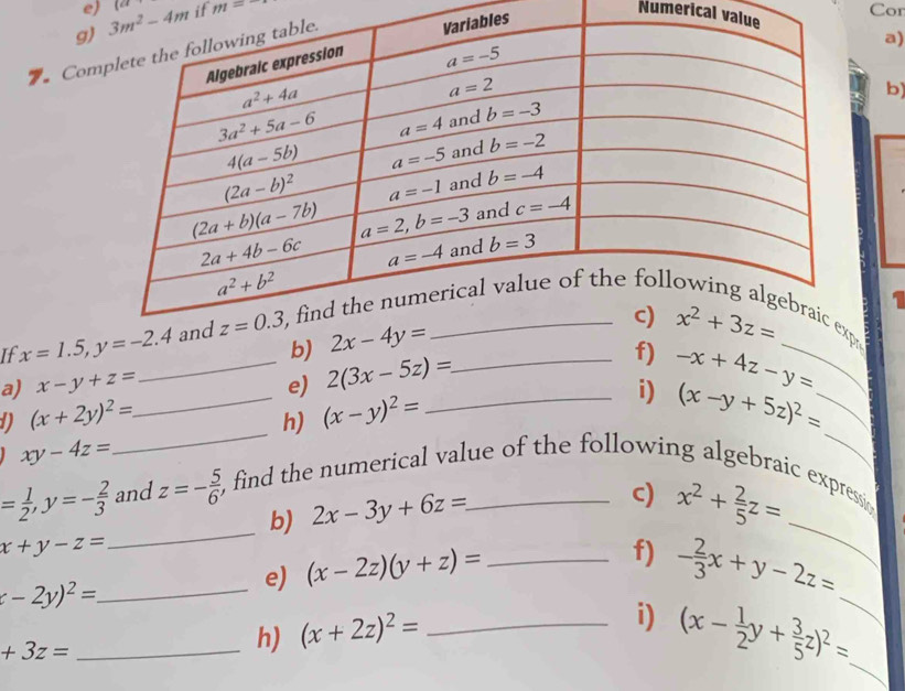 Cor
g) (a if m=
Numerical vala)
Com
es
b)
If x=1.5,y=-2.4
b) 
_
a) x-y+z= _e) 2(3x-5z)=
f) -x+4z-y=
1) (x+2y)^2= _ (x-y)^2=
_i) (x-y+5z)^2= _
h)
xy-4z=
_
_
_
_
= 1/2 ,y=- 2/3  and z=- 5/6  , find the numerical value of the following algebraic expressio
b) 2x-3y+6z=
c) x^2+ 2/5 z=
x+y-z=
_ x-2y)^2=
_
e) (x-2z)(y+z)= _
f) - 2/3 x+y-2z=
_ +3z=
h) (x+2z)^2= _
i) (x- 1/2 y+ 3/5 z)^2= _