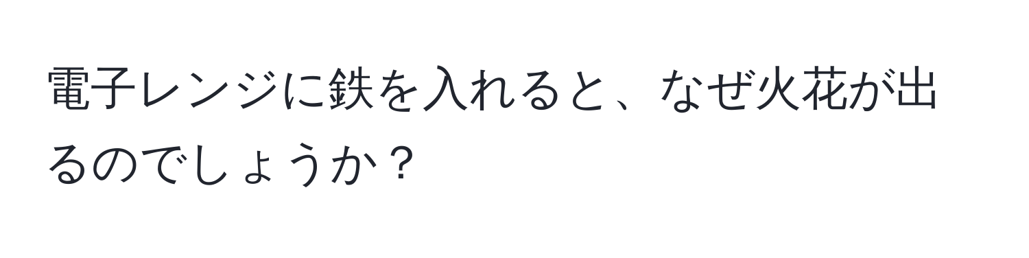 電子レンジに鉄を入れると、なぜ火花が出るのでしょうか？