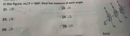 In the figure. m∠ 7=100° '. Find the measure of each angle. 
21. ∠ 9 22 ∠ 6
24 ∠ 2
23. ∠ 8
25. ∠ 5 26) ∠11
Ramp