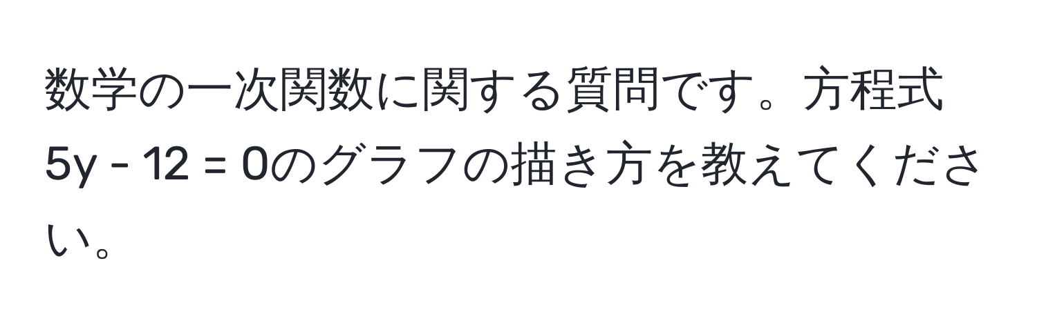 数学の一次関数に関する質問です。方程式5y - 12 = 0のグラフの描き方を教えてください。