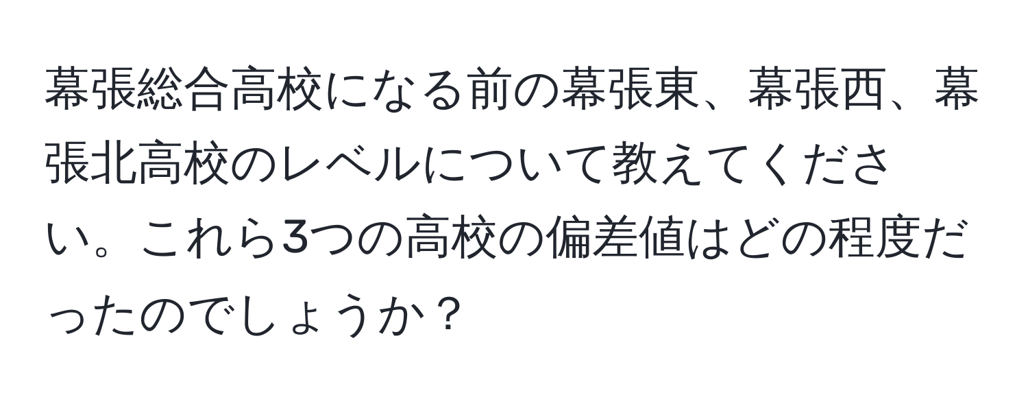 幕張総合高校になる前の幕張東、幕張西、幕張北高校のレベルについて教えてください。これら3つの高校の偏差値はどの程度だったのでしょうか？