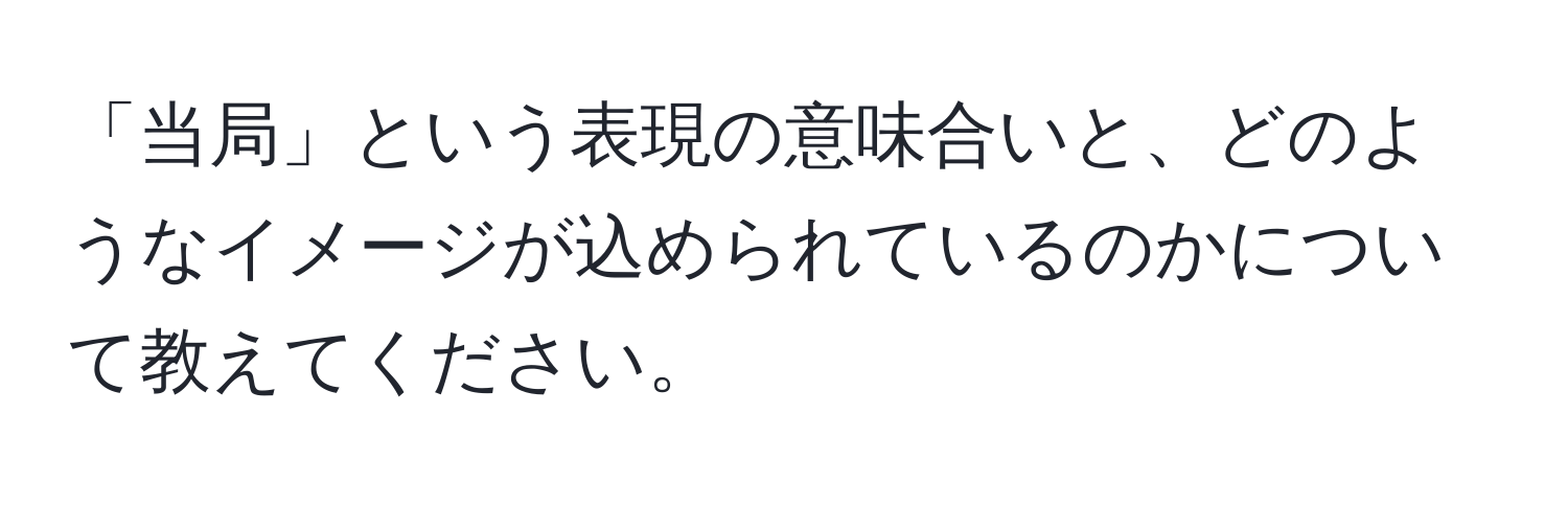 「当局」という表現の意味合いと、どのようなイメージが込められているのかについて教えてください。