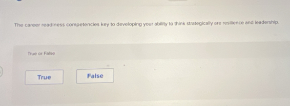 The career readiness competencies key to developing your ability to think strategically are resilience and leadership.
True or False
True False