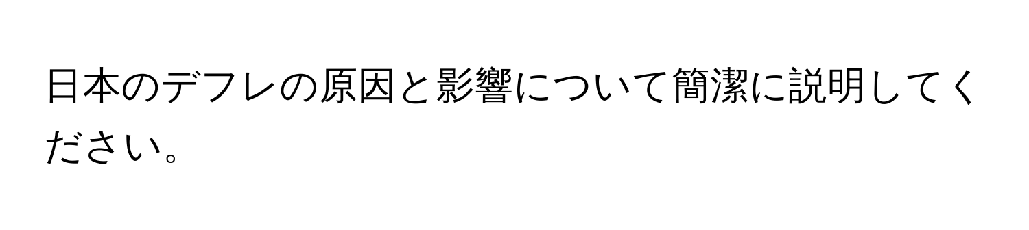 日本のデフレの原因と影響について簡潔に説明してください。