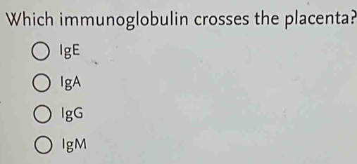 Which immunoglobulin crosses the placenta?
lg E
lg A
lg G
lg M