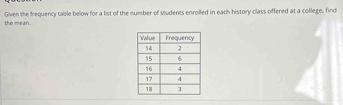 Given the frequency table below for a list of the number of students enrolled in each history class offered at a college, find 
the mean.