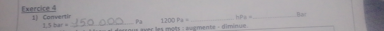 Convertir _ hPa= _Bar 
Pa 1200Pa=
1,5bar= _ 
dessous avec les mots : augmente - diminue.