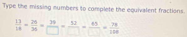 Type the missing numbers to complete the equivalent fractions.
 13/18 = 26/36 = 39/□  = 52/□  = 65/□  = 78/108 