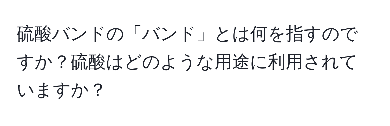 硫酸バンドの「バンド」とは何を指すのですか？硫酸はどのような用途に利用されていますか？