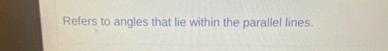 Refers to angles that lie within the parallel lines.