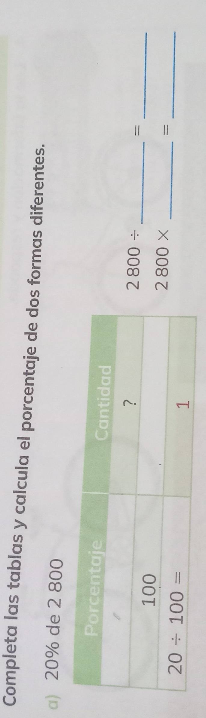 Completa las tablas y calcula el porcentaje de dos formas diferentes.
a 20% de 2 800
2800/
__=
2800*
_=