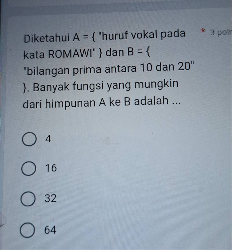 Diketahui A=  "huruf vokal pada 3 poir
kata ROMAWI"  dan B=
"bilangan prima antara 10 dan 1 20
. Banyak fungsi yang mungkin
dari himpunan A ke B adalah ...
4
16
32
64