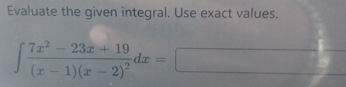 Evaluate the given integral. Use exact values. 
□
∈t frac 7x^2-23x+19(x-1)(x-2)^2dx=□