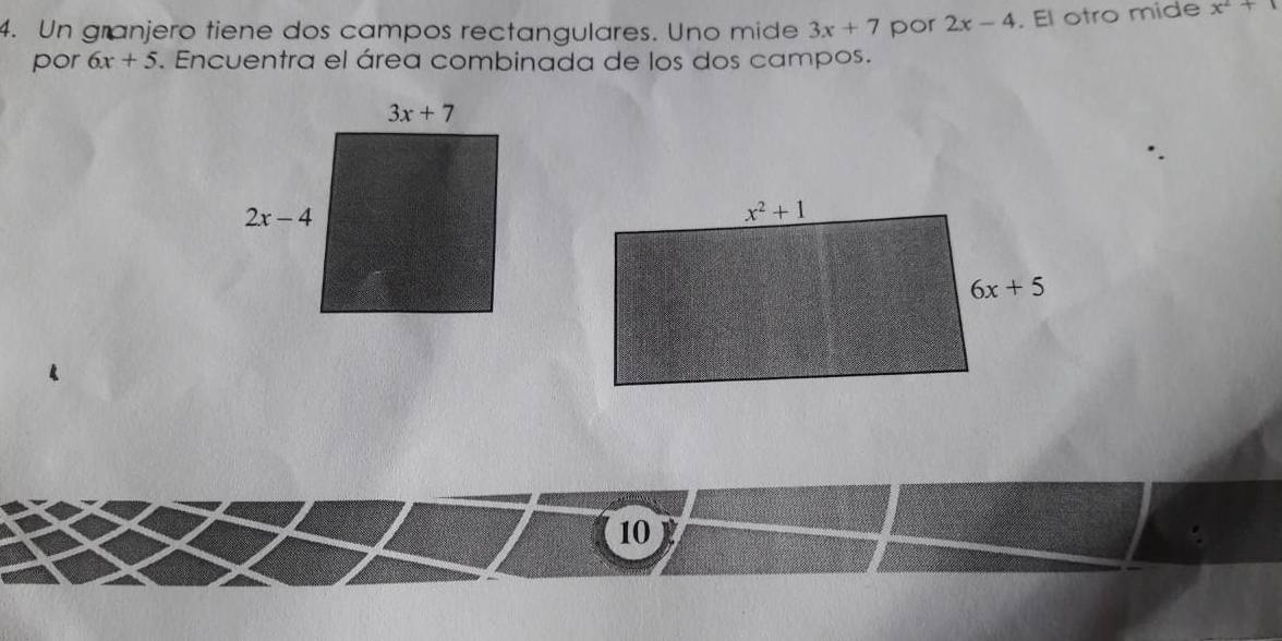 Un granjero tiene dos campos rectangulares. Uno mide 3x+7 por 2x-4. El otro mide x^2+1
por 6x+5. Encuentra el área combinada de los dos campos.
10