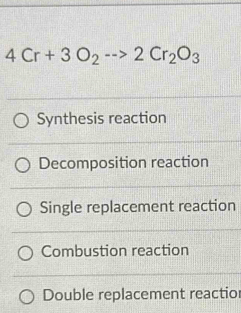 4Cr+3O_2to 2Cr_2O_3
Synthesis reaction
Decomposition reaction
Single replacement reaction
Combustion reaction
Double replacement reactio