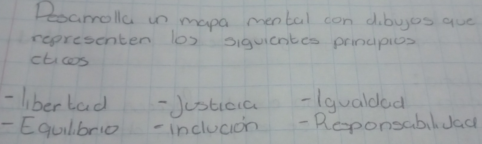 Desarolla un mapa mental con dibues que 
representen los siguientes principios 
cticos 
-liberbad-Justica -(gualdad 
- Egulibrio -inclucion - ReponsabilJace