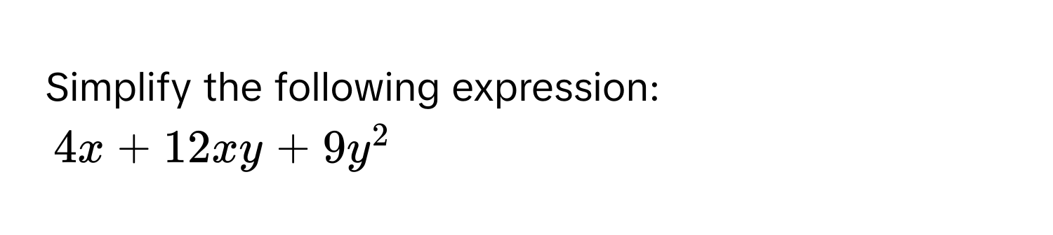 Simplify the following expression:
4x + 12xy + 9y^2