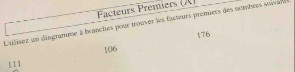 Facteurs Premiers (A) 
Utilisez un diagramme à branches pour trouver les facteurs premiers des nombres suivants
176
106
111